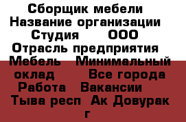 Сборщик мебели › Название организации ­ Студия 71 , ООО › Отрасль предприятия ­ Мебель › Минимальный оклад ­ 1 - Все города Работа » Вакансии   . Тыва респ.,Ак-Довурак г.